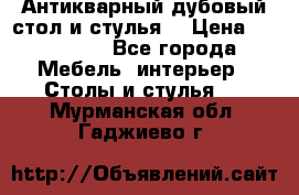 Антикварный дубовый стол и стулья  › Цена ­ 150 000 - Все города Мебель, интерьер » Столы и стулья   . Мурманская обл.,Гаджиево г.